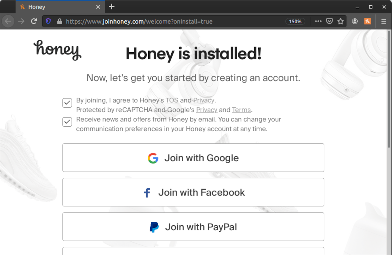 Screenshot einer Unterseite der Honey-Webseite im Firefox-Browser. Die Seite hat die URL „https://www.joinhoney.com/welcome?onInstall=true“ und wird automatisch nach der Installation der Erweiterung aufgerufen. Die Seite trägt die Überschrift „Honey is installed!“ mit der Unterüberschrift „Now, let’s get you started by creating an account.“ Darunter sind zwei Checkboxen mit den Texten „By joining, I agree to Honey’s TOS and Privacy. Protected by reCAPTCHA and Google's Privacy and Terms.“ und „Receive news and offers from Honey by email. You can change your communication preferences in your Honey account at any time.“ Beide sind bereits ohne Interaktion mit einem Haken vorausgewählt. Darunter wiederum befinden sich Buttons mit den Aufschriften „Join with Google“, „Join with Facebook“ und „Join with PayPal“. Weitere Buttons sind im Screenshot abgeschnitten.